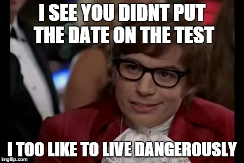 I Too Like To Live Dangerously Meme | I SEE YOU DIDNT PUT THE DATE ON THE TEST I TOO LIKE TO LIVE DANGEROUSLY | image tagged in memes,i too like to live dangerously | made w/ Imgflip meme maker