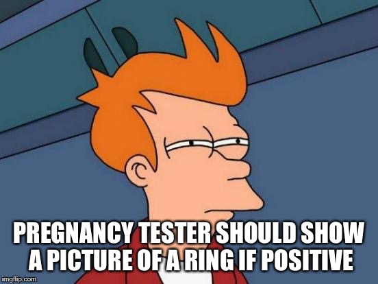 Futurama Fry Meme | PREGNANCY TESTER SHOULD SHOW A PICTURE OF A RING IF POSITIVE | image tagged in memes,futurama fry | made w/ Imgflip meme maker