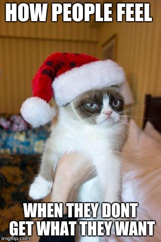 Grumpy Cat Christmas | HOW PEOPLE FEEL WHEN THEY DONT GET WHAT THEY WANT | image tagged in memes,grumpy cat christmas,grumpy cat | made w/ Imgflip meme maker