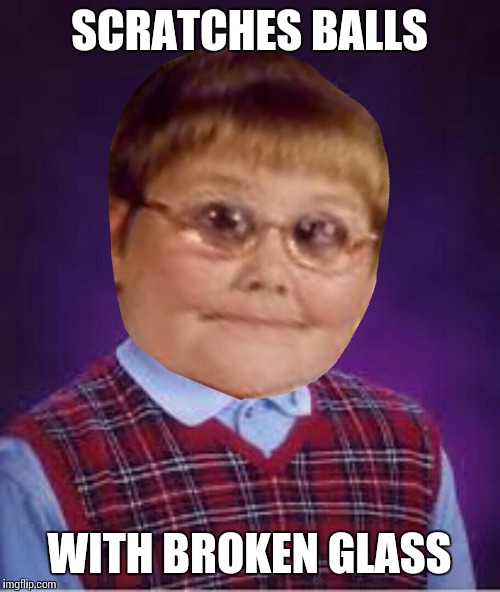 Bad dank brian | SCRATCHES BALLS WITH BROKEN GLASS | image tagged in bad dank brian | made w/ Imgflip meme maker
