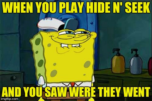 Don't You Squidward Meme | WHEN YOU PLAY HIDE N' SEEK AND YOU SAW WERE THEY WENT | image tagged in memes,dont you squidward | made w/ Imgflip meme maker