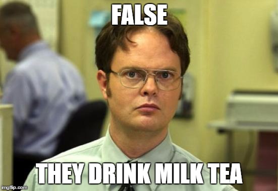 Dwight Schrute Meme | FALSE THEY DRINK MILK TEA | image tagged in memes,dwight schrute | made w/ Imgflip meme maker