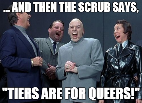 Every Competitive Gamer Ever | ... AND THEN THE SCRUB SAYS, "TIERS ARE FOR QUEERS!" | image tagged in memes,laughing villains | made w/ Imgflip meme maker