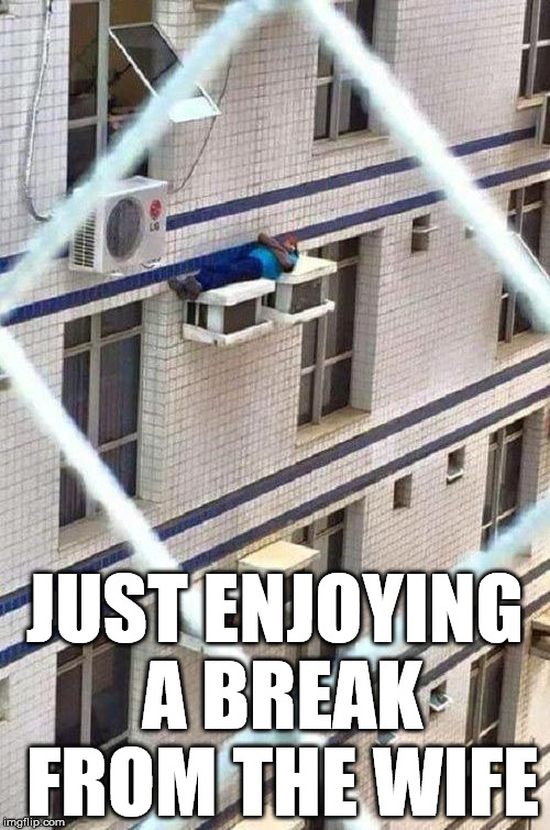 peace at last | JUST ENJOYING A BREAK FROM THE WIFE | image tagged in get away from wife,relax,escape | made w/ Imgflip meme maker
