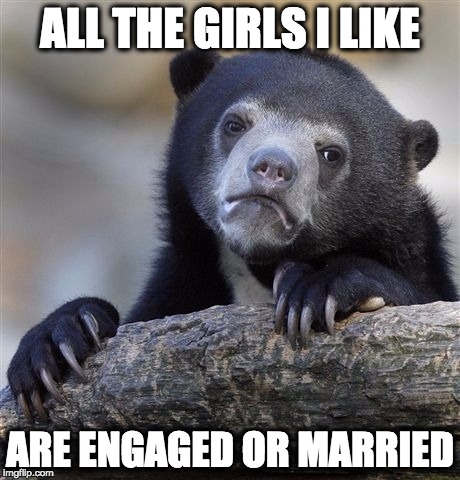 Confession Bear Meme | ALL THE GIRLS I LIKE ARE ENGAGED OR MARRIED | image tagged in memes,confession bear | made w/ Imgflip meme maker