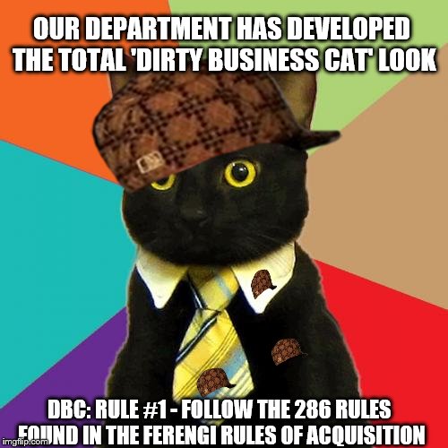 Dirty Business Cat | OUR DEPARTMENT HAS DEVELOPED THE TOTAL 'DIRTY BUSINESS CAT' LOOK DBC: RULE #1 - FOLLOW THE 286 RULES FOUND IN THE FERENGI RULES OF ACQUISITI | image tagged in memes,business cat,scumbag,star trek,fashion | made w/ Imgflip meme maker