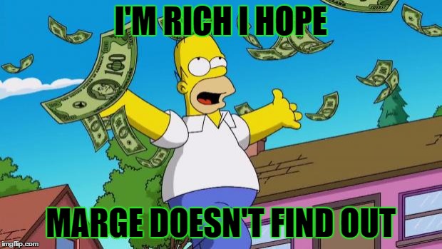 Payday | I'M RICH I HOPE MARGE DOESN'T FIND OUT | image tagged in payday | made w/ Imgflip meme maker