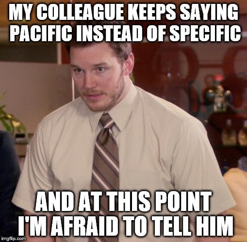 true story... | MY COLLEAGUE KEEPS SAYING PACIFIC INSTEAD OF SPECIFIC AND AT THIS POINT I'M AFRAID TO TELL HIM | image tagged in memes,afraid to ask andy | made w/ Imgflip meme maker