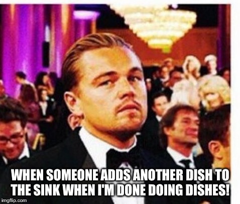 When someone adds a dish | WHEN SOMEONE ADDS ANOTHER DISH TO THE SINK WHEN I'M DONE DOING DISHES! | image tagged in that moment when | made w/ Imgflip meme maker
