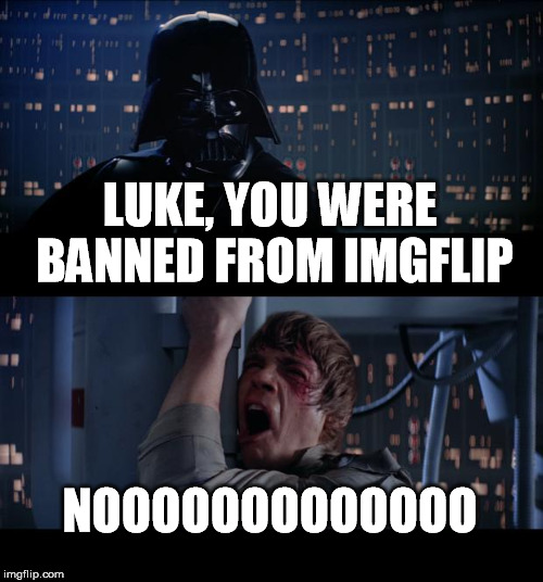 Star Wars No Meme | LUKE, YOU WERE BANNED FROM IMGFLIP NOOOOOOOOOOOOO | image tagged in memes,star wars no | made w/ Imgflip meme maker