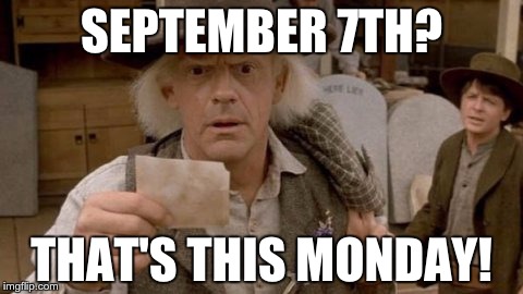 SEPTEMBER 7TH? THAT'S THIS MONDAY! | made w/ Imgflip meme maker