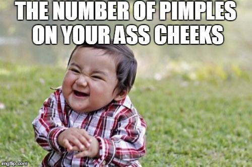 Evil Toddler Meme | THE NUMBER OF PIMPLES ON YOUR ASS CHEEKS | image tagged in memes,evil toddler | made w/ Imgflip meme maker