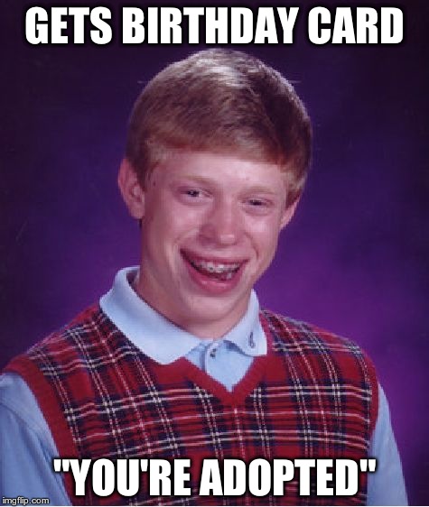 Bad Luck Brian | GETS BIRTHDAY CARD "YOU'RE ADOPTED" | image tagged in memes,bad luck brian | made w/ Imgflip meme maker