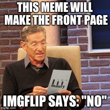 Maury Lie Detector Meme | THIS MEME WILL MAKE THE FRONT PAGE IMGFLIP SAYS: "NO" | image tagged in memes,maury lie detector | made w/ Imgflip meme maker