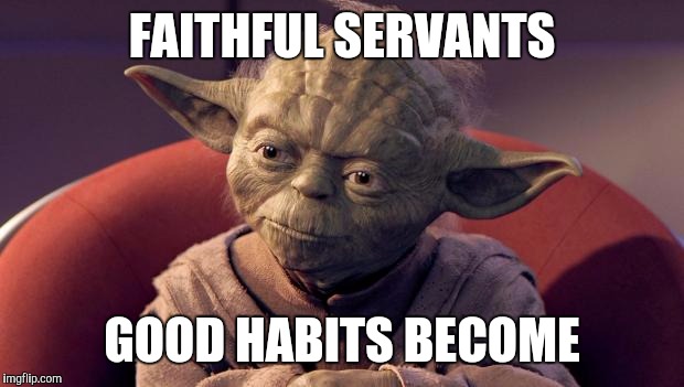 Yoda Wisdom | FAITHFUL SERVANTS GOOD HABITS BECOME | image tagged in yoda wisdom | made w/ Imgflip meme maker