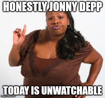 sassy black woman | HONESTLY JONNY DEPP TODAY IS UNWATCHABLE | image tagged in sassy black woman | made w/ Imgflip meme maker