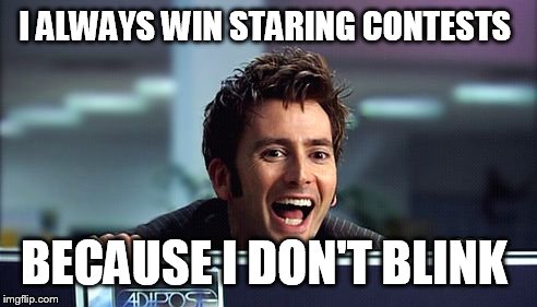 10th Doctor  | I ALWAYS WIN STARING CONTESTS BECAUSE I DON'T BLINK | image tagged in 10th doctor  | made w/ Imgflip meme maker