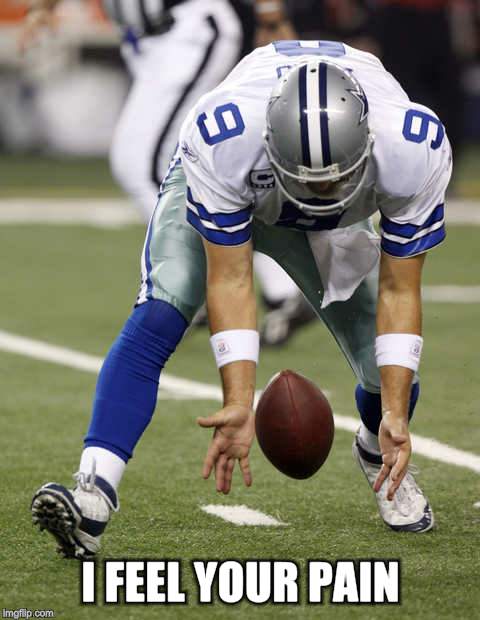 Romo Fumble  | I FEEL YOUR PAIN | image tagged in memes | made w/ Imgflip meme maker