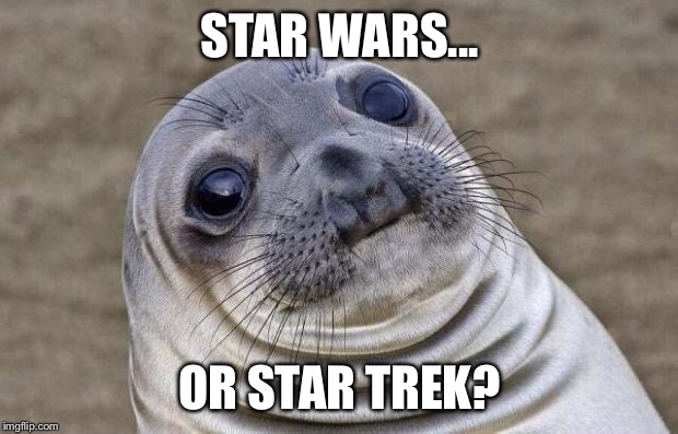 Awkward Moment Sealion Meme | STAR WARS... OR STAR TREK? | image tagged in memes,awkward moment sealion | made w/ Imgflip meme maker