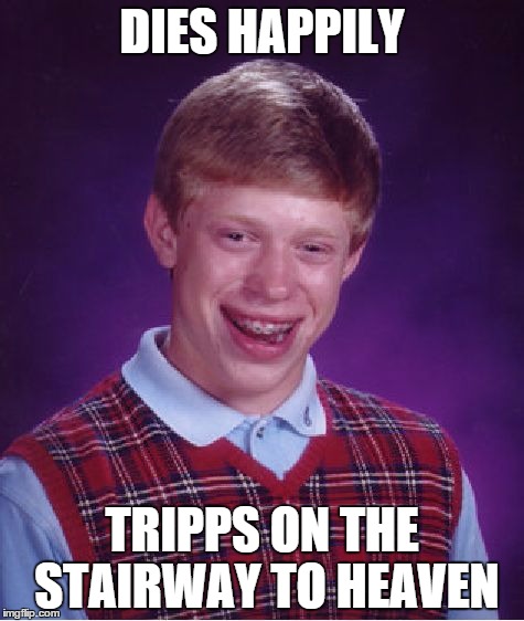 Bad Luck Brian | DIES HAPPILY TRIPPS ON THE STAIRWAY TO HEAVEN | image tagged in memes,bad luck brian | made w/ Imgflip meme maker