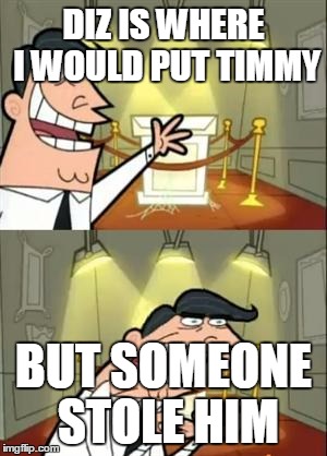 This Is Where I'd Put My Trophy If I Had One Meme | DIZ IS WHERE I WOULD PUT TIMMY BUT SOMEONE STOLE HIM | image tagged in if i had one | made w/ Imgflip meme maker