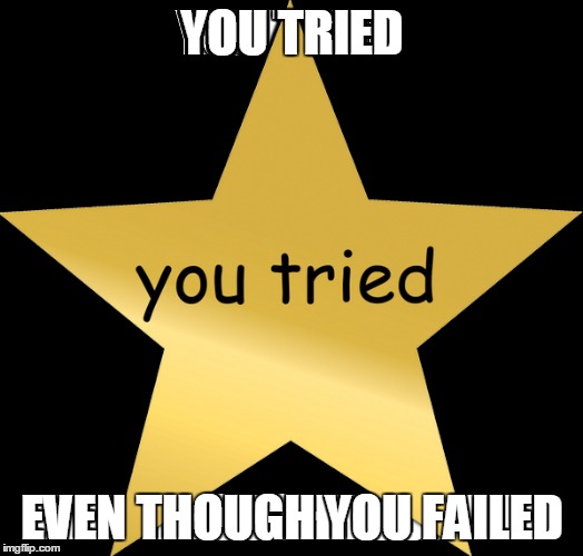 YOU TRIED EVEN THOUGH YOU FAILED | made w/ Imgflip meme maker