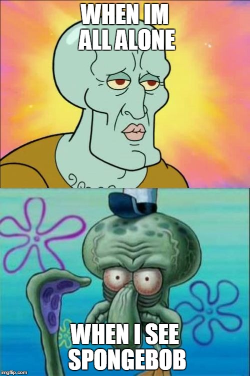 Squidward | WHEN IM ALL ALONE WHEN I SEE SPONGEBOB | image tagged in memes,squidward | made w/ Imgflip meme maker