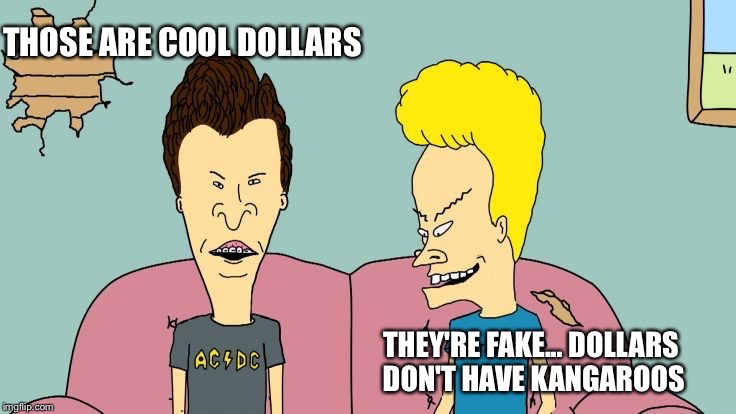 Bravos and Butthead | THOSE ARE COOL DOLLARS THEY'RE FAKE... DOLLARS DON'T HAVE KANGAROOS | image tagged in bravos and butthead | made w/ Imgflip meme maker