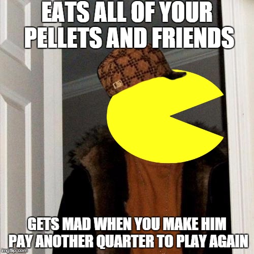 Scumbag Pacman | EATS ALL OF YOUR PELLETS AND FRIENDS GETS MAD WHEN YOU MAKE HIM PAY ANOTHER QUARTER TO PLAY AGAIN | image tagged in memes,scumbag steve,scumbag,pacman | made w/ Imgflip meme maker