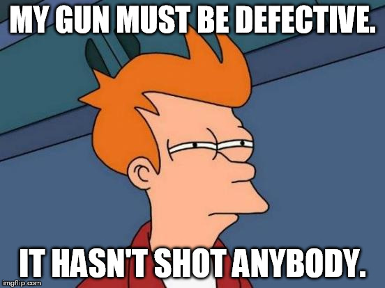 Futurama Fry Meme | MY GUN MUST BE DEFECTIVE. IT HASN'T SHOT ANYBODY. | image tagged in memes,futurama fry | made w/ Imgflip meme maker