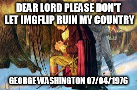 DEAR LORD PLEASE DON'T LET IMGFLIP RUIN MY COUNTRY GEORGE WASHINGTON 07/04/1976 | made w/ Imgflip meme maker