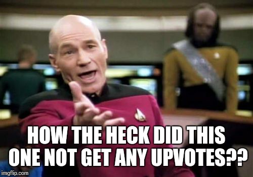 Picard Wtf Meme | HOW THE HECK DID THIS ONE NOT GET ANY UPVOTES?? | image tagged in memes,picard wtf | made w/ Imgflip meme maker
