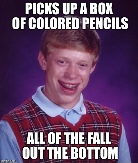 Bad Luck Brian | PICKS UP A BOX OF COLORED PENCILS ALL OF THE FALL OUT THE BOTTOM | image tagged in memes,bad luck brian | made w/ Imgflip meme maker