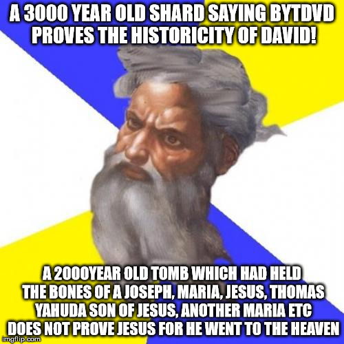 Advice God Meme | A 3000 YEAR OLD SHARD SAYING BYTDVD PROVES THE HISTORICITY OF DAVID! A 2000YEAR OLD TOMB WHICH HAD HELD THE BONES OF A JOSEPH, MARIA, JESUS, | image tagged in memes,advice god | made w/ Imgflip meme maker