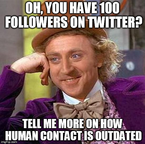 Condescending Wonka | OH, YOU HAVE 100 FOLLOWERS ON TWITTER? TELL ME MORE ON HOW HUMAN CONTACT IS OUTDATED | image tagged in memes,creepy condescending wonka,twitter,follow,social media | made w/ Imgflip meme maker