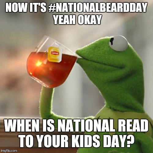 But That's None Of My Business | NOW IT'S #NATIONALBEARDDAY YEAH OKAY WHEN IS NATIONAL READ TO YOUR KIDS DAY? | image tagged in memes,but thats none of my business,kermit the frog | made w/ Imgflip meme maker