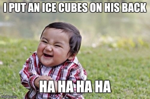 Evil Toddler | I PUT AN ICE CUBES ON HIS BACK HA HA HA HA | image tagged in memes,evil toddler | made w/ Imgflip meme maker