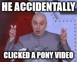 HE ACCIDENTALLY CLICKED A PONY VIDEO | made w/ Imgflip meme maker