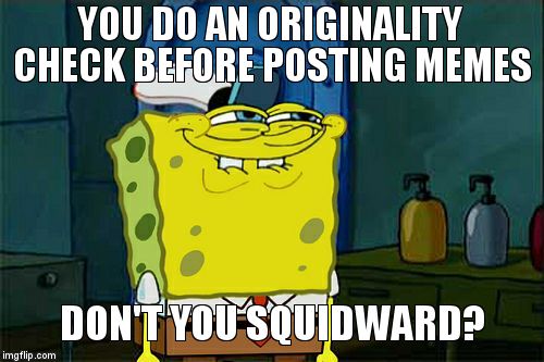 Don't You Squidward | YOU DO AN ORIGINALITY CHECK BEFORE POSTING MEMES DON'T YOU SQUIDWARD? | image tagged in memes,dont you squidward | made w/ Imgflip meme maker