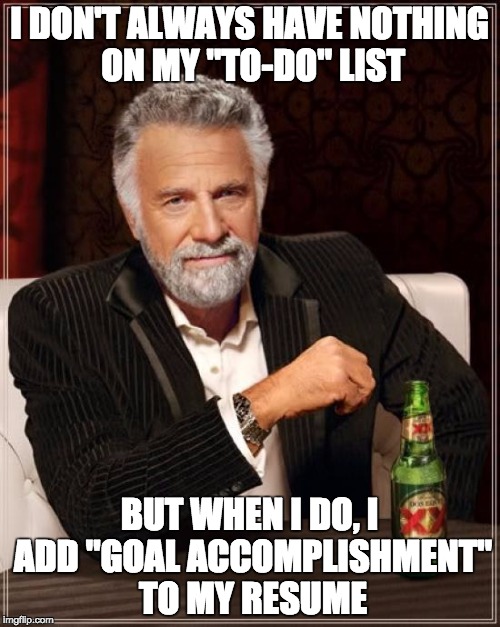 The Most Interesting Man In The World Meme | I DON'T ALWAYS HAVE NOTHING ON MY "TO-DO" LIST BUT WHEN I DO, I ADD "GOAL ACCOMPLISHMENT" TO MY RESUME | image tagged in memes,the most interesting man in the world | made w/ Imgflip meme maker
