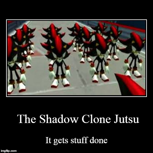 Shadow Clones | image tagged in funny,demotivationals,shadow the hedgehog,shadow clone jutsu,naruto,sonic | made w/ Imgflip demotivational maker