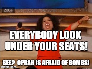Oprah You Get A Meme | EVERYBODY LOOK UNDER YOUR SEATS! SEE?  OPRAH IS AFRAID OF BOMBS! | image tagged in you get an oprah | made w/ Imgflip meme maker