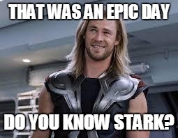 thor'd | THAT WAS AN EPIC DAY DO YOU KNOW STARK? | image tagged in thor'd | made w/ Imgflip meme maker
