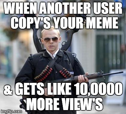  you just worded it slightly different | WHEN ANOTHER USER COPY'S YOUR MEME & GETS LIKE 10,0000 MORE VIEW'S | image tagged in copycat | made w/ Imgflip meme maker