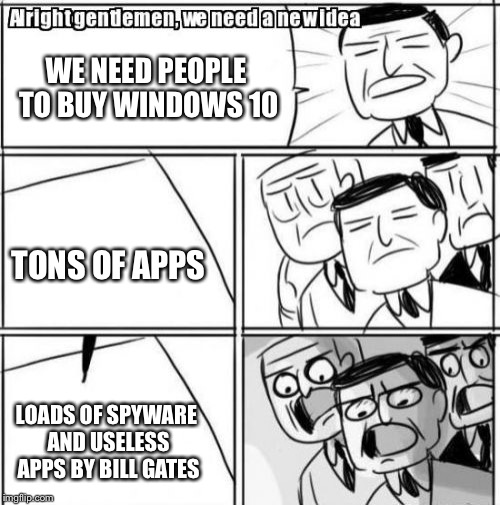 Windows 10, Usless OS.(Politically Correct Edition) | WE NEED PEOPLE TO BUY WINDOWS 10 TONS OF APPS LOADS OF SPYWARE AND USELESS APPS
BY BILL GATES | image tagged in memes,alright gentlemen we need a new idea,sfw,funny,original meme,politically correct | made w/ Imgflip meme maker
