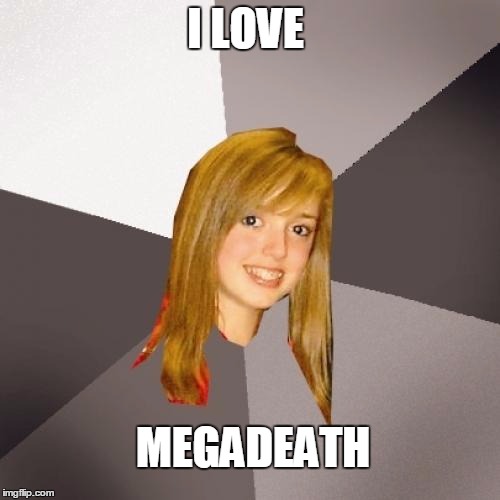 Musically Oblivious 8th Grader Meme | I LOVE MEGADEATH | image tagged in memes,musically oblivious 8th grader | made w/ Imgflip meme maker