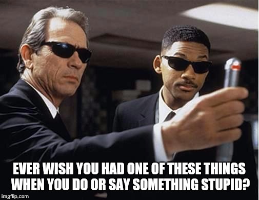 Men in black | EVER WISH YOU HAD ONE OF THESE THINGS WHEN YOU DO OR SAY SOMETHING STUPID? | image tagged in men in black | made w/ Imgflip meme maker
