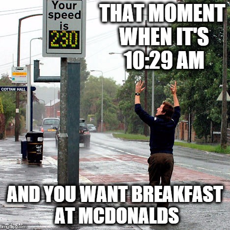 That moment when it's 10:29 am and you want breakfast at McDonalds! | THAT MOMENT WHEN IT'S 10:29 AM AND YOU WANT BREAKFAST AT MCDONALDS | image tagged in funny,funny memes,road,uk,mcdonalds,police | made w/ Imgflip meme maker
