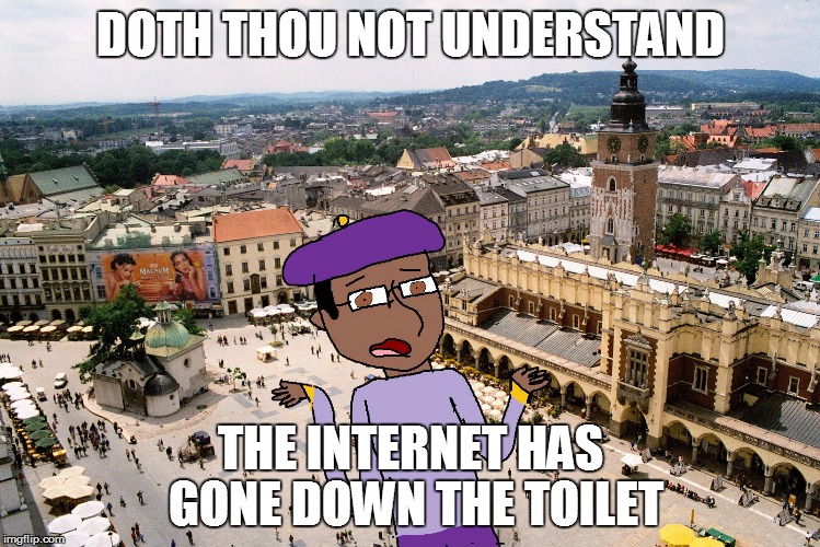 Shakespeare Matthew | DOTH THOU NOT UNDERSTAND THE INTERNET HAS GONE DOWN THE TOILET | image tagged in shakespeare matthew | made w/ Imgflip meme maker