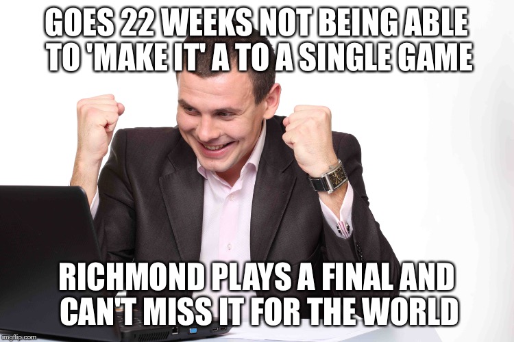 GOES 22 WEEKS NOT BEING ABLE TO 'MAKE IT' A TO A SINGLE GAME RICHMOND PLAYS A FINAL AND CAN'T MISS IT FOR THE WORLD | made w/ Imgflip meme maker